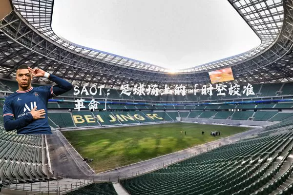 SAOT：足球场上的「时空校准革命」