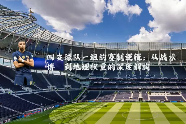 四支球队一组的赛制逻辑：从战术博弈到地理权重的深度解构