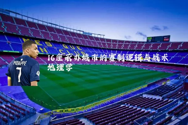16座承办城市的赛制逻辑与战术地理学
