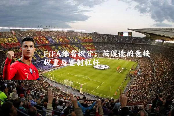 FIFA排名积分:被误读的竞技权重与赛制杠杆