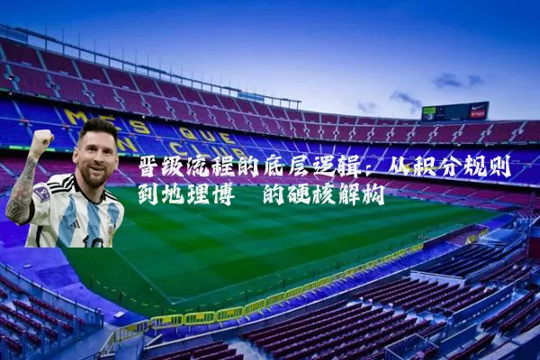 晋级流程的底层逻辑:从积分规则到地理博弈的硬核解构