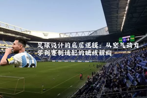 足球设计的底层逻辑:从空气动力学到赛制适配的硬核解构
