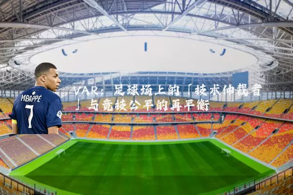 VAR:足球场上的「技术仲裁者」与竞技公平的再平衡