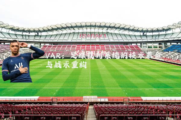 VAR:足球裁判系统的技术革命与战术重构