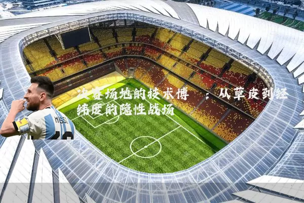 决赛场地的技术博弈：从草皮到经纬度的隐性战场