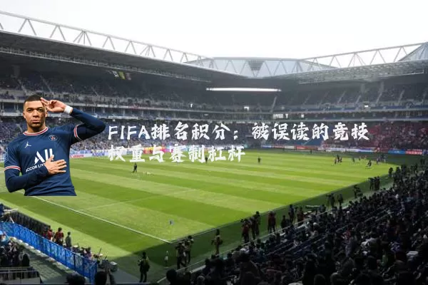 FIFA排名积分:被误读的竞技权重与赛制杠杆