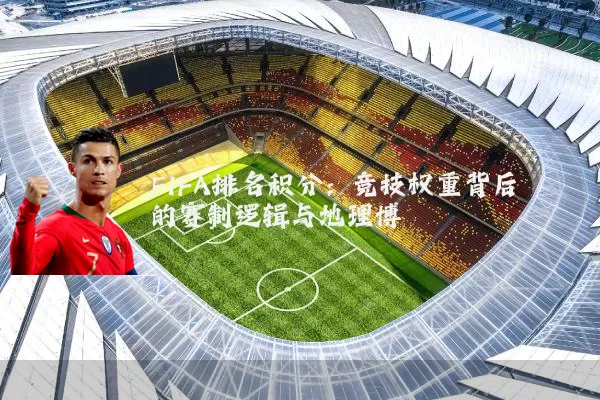 FIFA排名积分:竞技权重背后的赛制逻辑与地理博弈