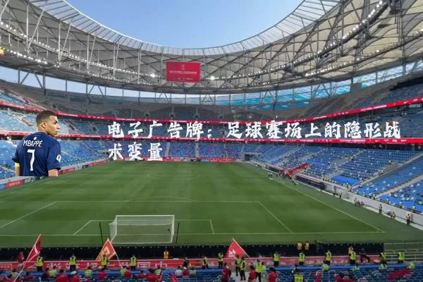 电子广告牌:足球赛场上的隐形战术变量