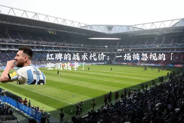 红牌的战术代价:一场被忽视的「空间战争」