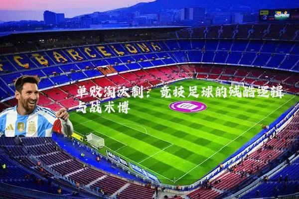 单败淘汰制:竞技足球的残酷逻辑与战术博弈