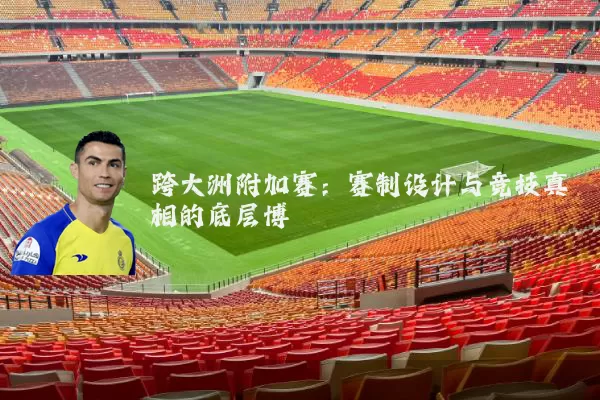 跨大洲附加赛：赛制设计与竞技真相的底层博弈
