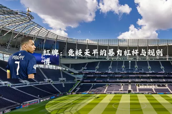 红牌:竞技天平的暴力杠杆与规则博弈