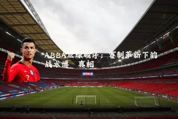 ABBA点球顺序：赛制革新下的战术博弈真相