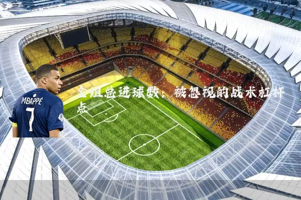 全组总进球数:被忽视的战术杠杆点