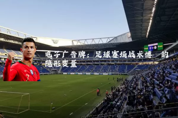 电子广告牌:足球赛场战术博弈的隐形变量