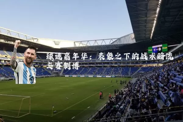 球迷嘉年华:表象之下的战术暗流与赛制博弈