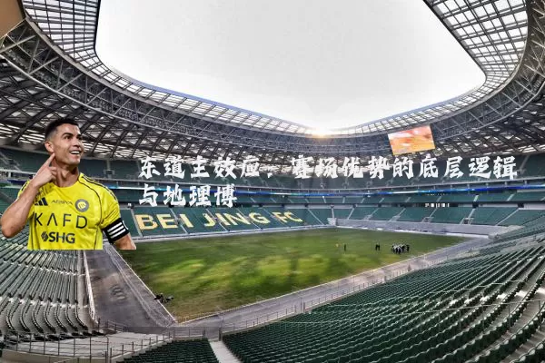 东道主效应:赛场优势的底层逻辑与地理博弈